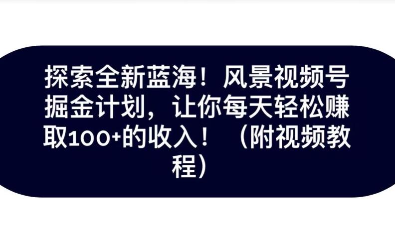探索全新蓝海！抖音风景号掘金计划，让你每天轻松赚取100+的收入-搞钱日记