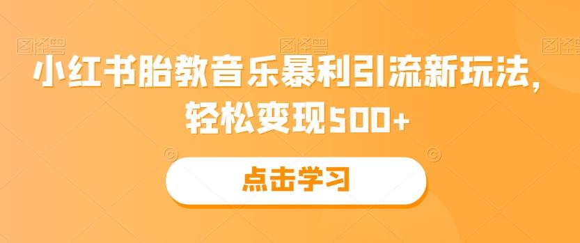 小红书胎教音乐暴利引流新玩法，轻松变现500+-搞钱日记