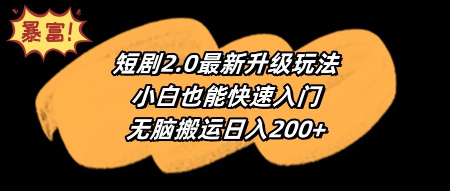 (9375期)短剧2.0最新升级玩法，小白也能快速入门，无脑搬运日入200+-搞钱日记