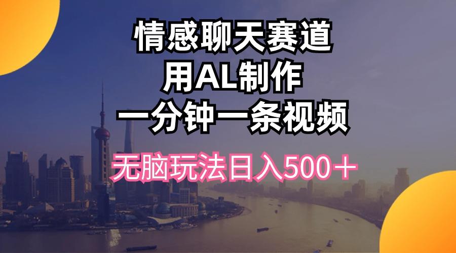 情感聊天赛道用al制作一分钟一条视频无脑玩法日入500＋-搞钱日记