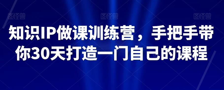 知识IP做课训练营，手把手带你30天打造一门自己的课程-搞钱日记
