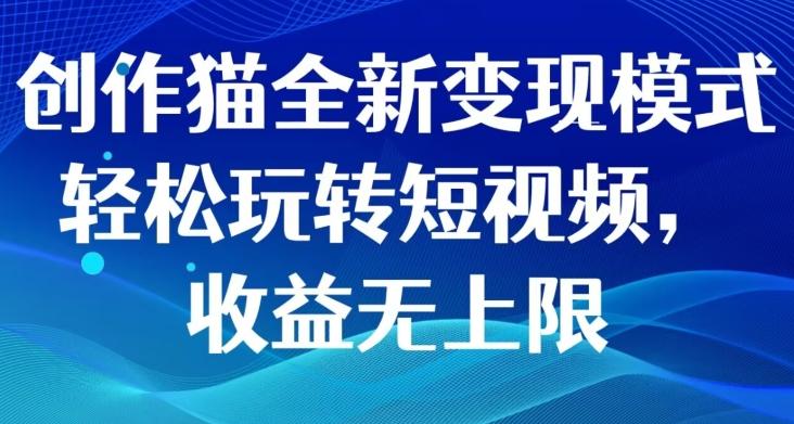 创作猫全新变现模式，轻松玩转短视频，收益无上限-搞钱日记