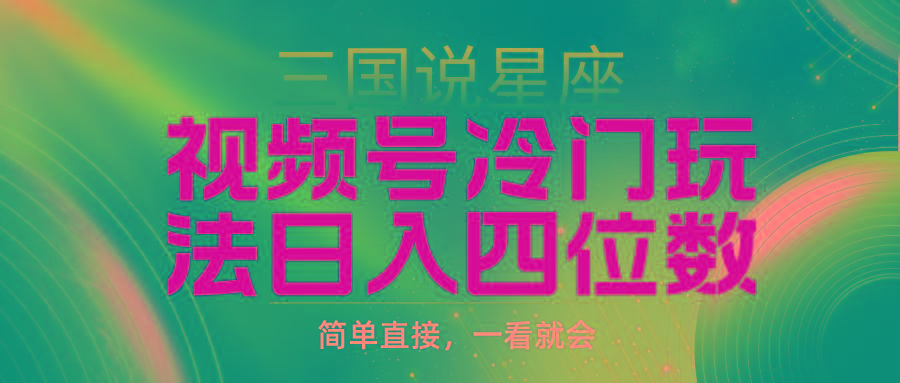 (9383期)视频号掘金冷门玩法，三国星座赛道，日入四位数(教程+素材)-搞钱日记