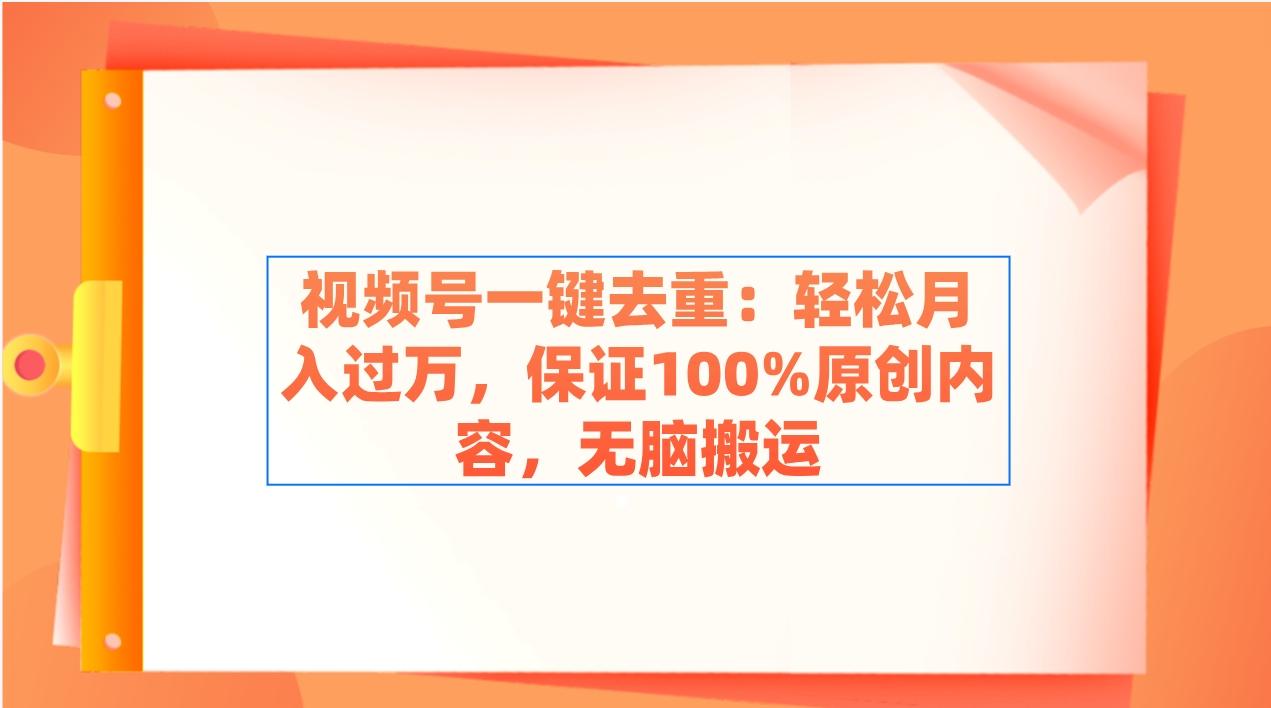 视频号一键去重：轻松月入过万，保证100%原创内容，无脑搬运-搞钱日记