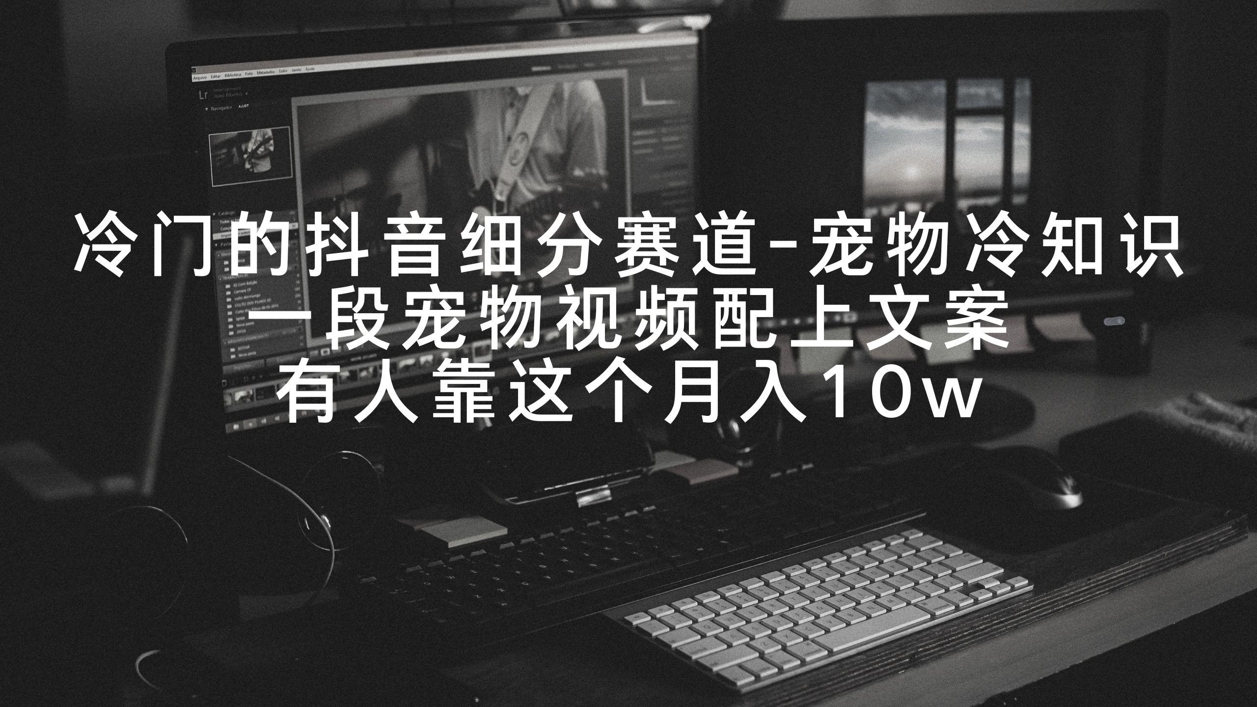 冷门的抖音细分赛道-宠物冷知识，一段宠物视频配上文案，有人靠这个月入10w-搞钱日记