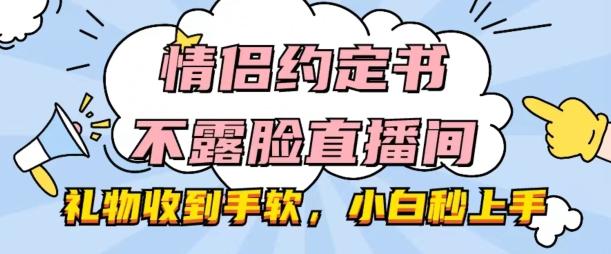情侣约定书不露脸直播间，礼物收到手软，小白秒上手【揭秘】-搞钱日记