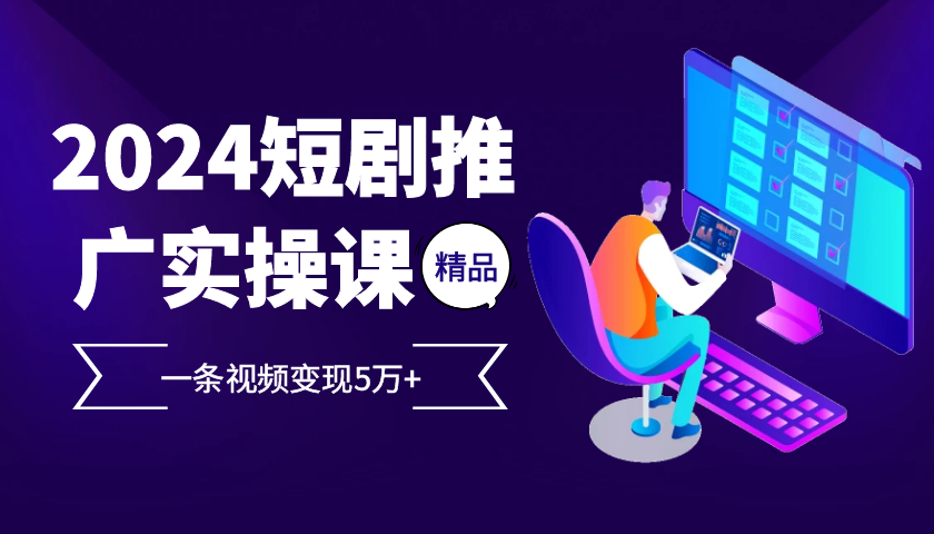 2024最火爆的项目短剧推广实操课，一条视频变现5万+【附软件工具】-搞钱日记