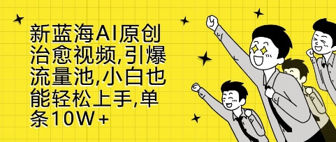 新蓝海AI原创治愈视频，引爆流量池，小白也能轻松上手，篇篇10W+【揭秘】-搞钱日记