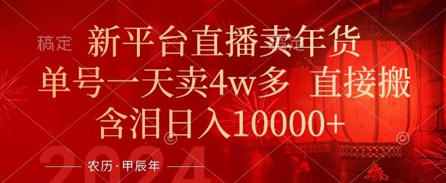 年末红利来了，新平台直播卖年货，单号一天卖4w多，话术场景直接搬，含泪日入1w+【揭秘】-搞钱日记