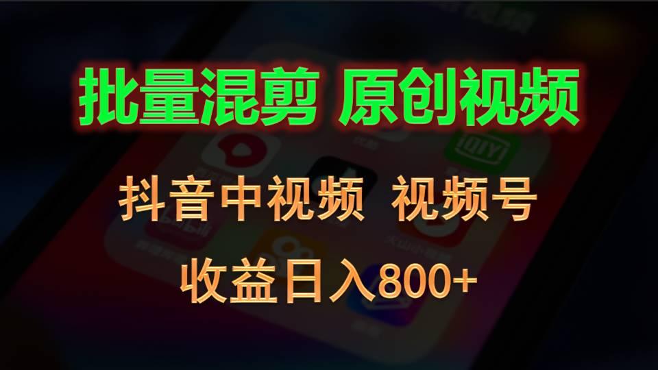 批量混剪生成原创视频,抖音中视频+视频号,收益日入800+-搞钱日记