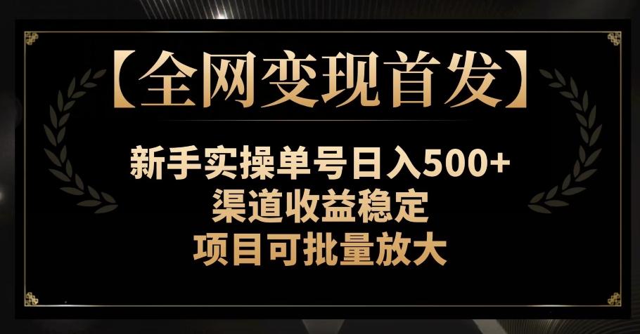 【全网变现首发】新手实操单号日入500+，渠道收益稳定，项目可批量放大【揭秘】-搞钱日记