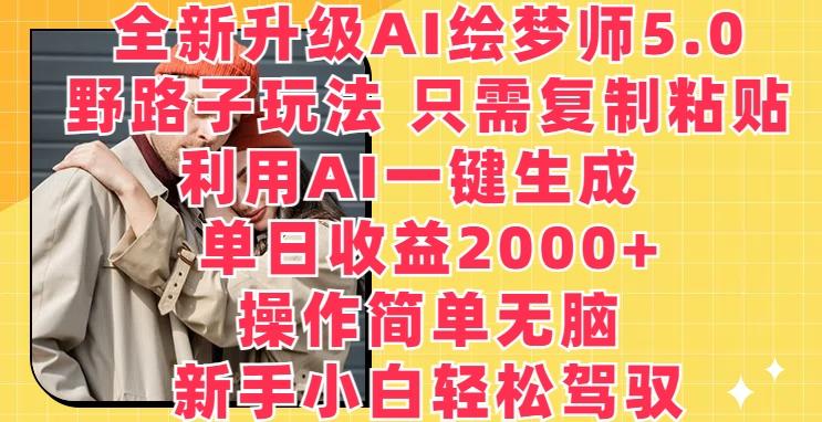 全新升级AI绘梦师5.0.野路子玩法，只需复制粘贴，利用AI一键生成，单日收益2000+【揭秘】-搞钱日记