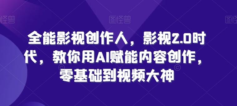 全能影视创作人，影视2.0时代，教你用AI赋能内容创作，​零基础到视频大神-搞钱日记