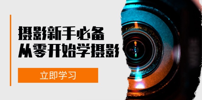 摄影新手必备：从零开始学摄影，器材、光线、构图、实战拍摄及后期修片-搞钱日记