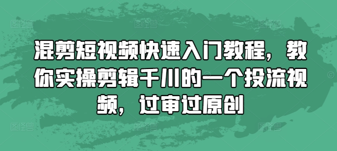 混剪短视频快速入门教程，教你实操剪辑千川的一个投流视频，过审过原创-搞钱日记