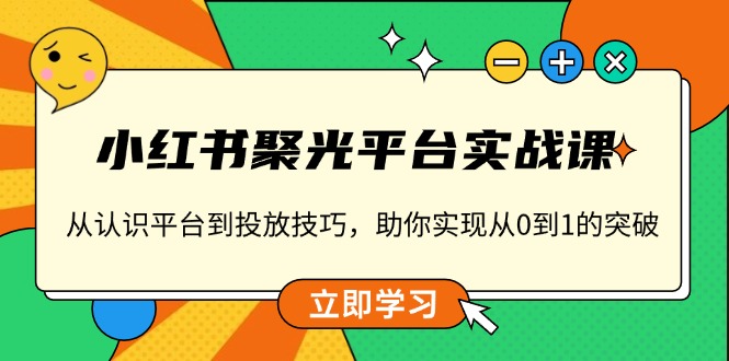 小红书 聚光平台实战课，从认识平台到投放技巧，助你实现从0到1的突破-搞钱日记
