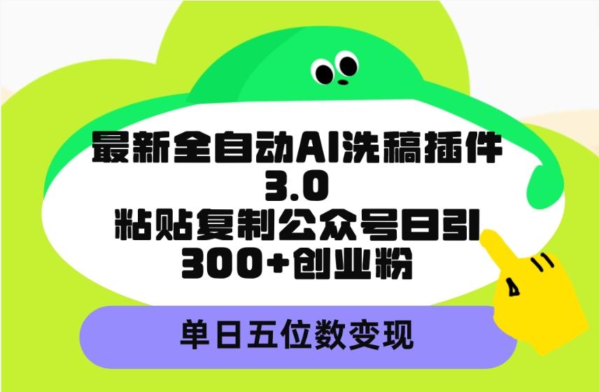 (9662期)最新全自动AI洗稿插件3.0，粘贴复制公众号日引300+创业粉，单日五位数变现-搞钱日记