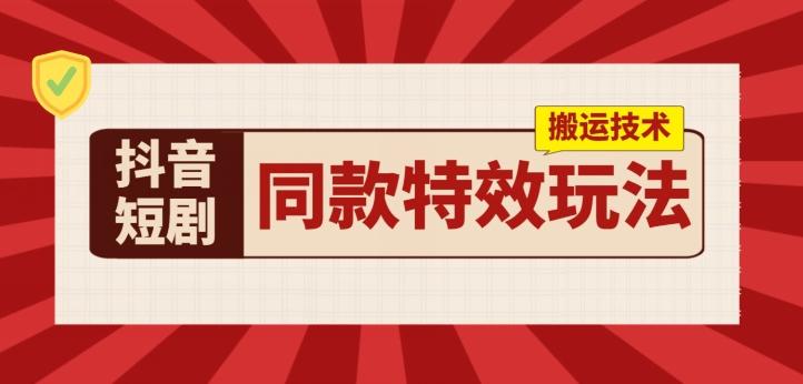 抖音短剧同款特效搬运技术，实测一天千元收益-搞钱日记