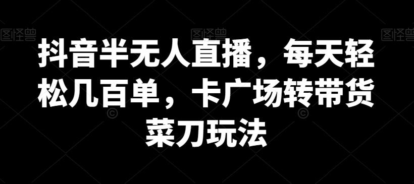抖音半无人直播，每天轻松几百单，卡广场转带货菜刀玩法【揭秘】-搞钱日记