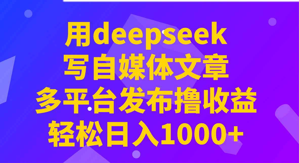用deepseek写自媒体文章，多平台发布撸收益，轻松日入1000+！-搞钱日记