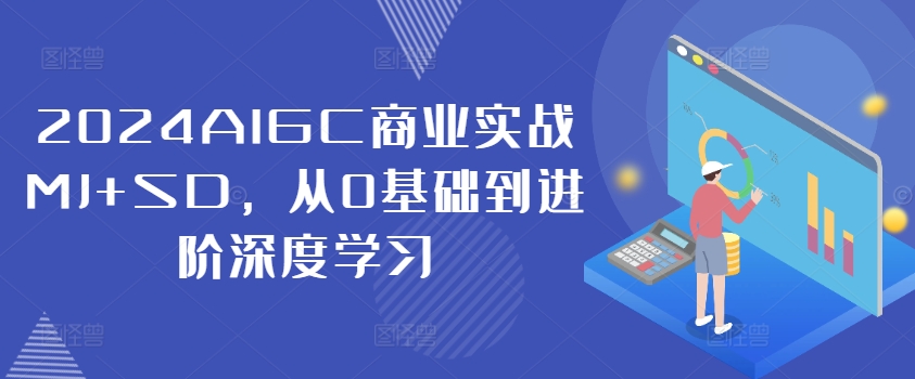 2024AIGC商业实战MJ+SD，从0基础到进阶深度学习-搞钱日记