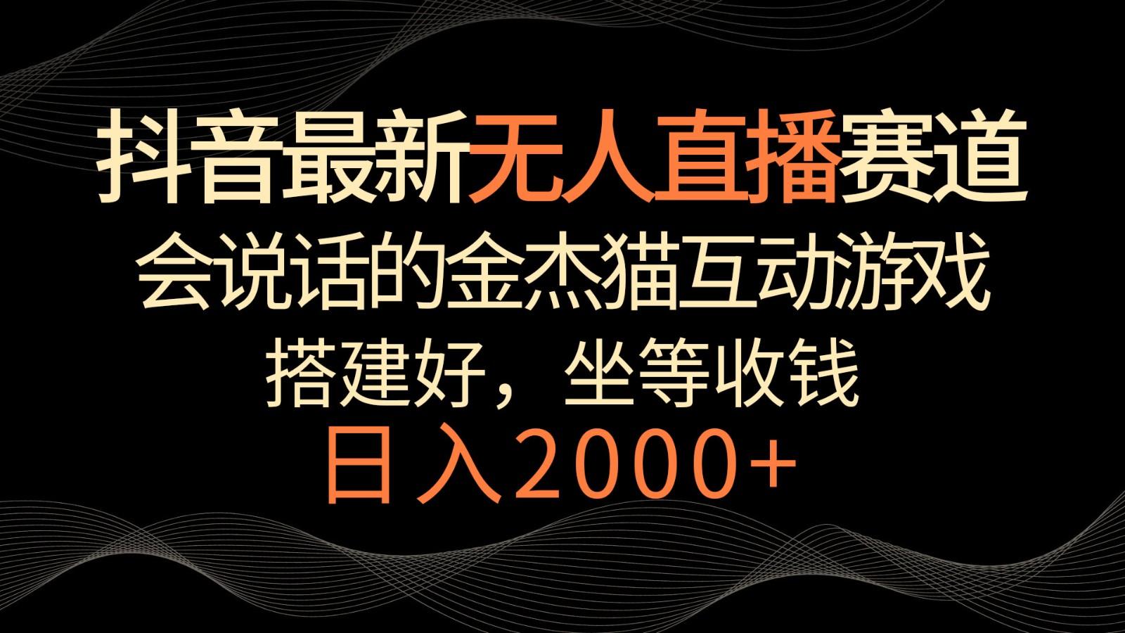 抖音最新无人直播赛道，日入2000+，会说话的金杰猫互动小游戏，礼物收不停-搞钱日记