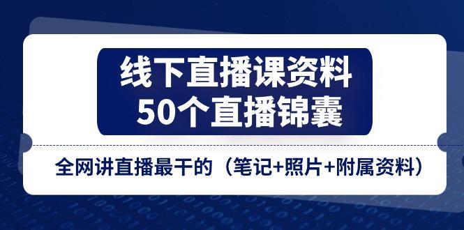 线下直播课资料、50个-直播锦囊，全网讲直播最干的(笔记+照片+附属资料-搞钱日记