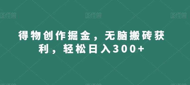 得物创作掘金，无脑搬砖获利，轻松日入300+【揭秘】-搞钱日记