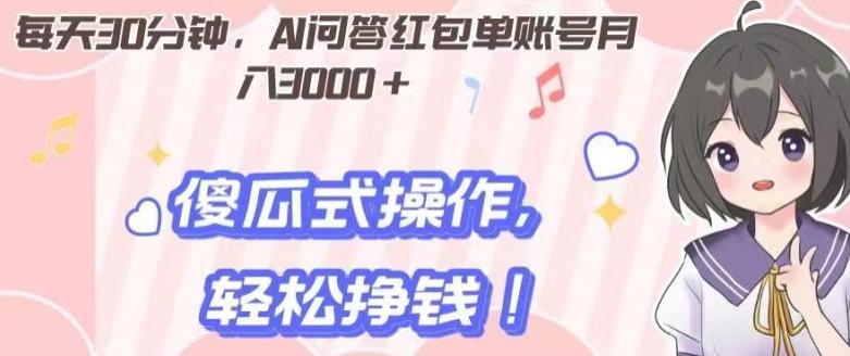 每天30分钟，AI问答红包单账号月入3000+,傻瓜式操作，轻松挣钱！-搞钱日记