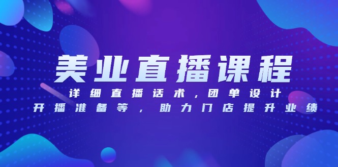 美业直播课程，详细直播话术,团单设计,开播准备等，助力门店提升业绩-搞钱日记