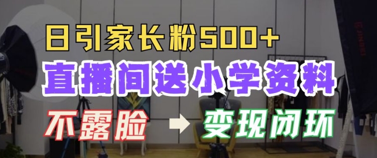 直播间送小学资料，每天引流家长粉500+，变现闭环模式【揭秘】-搞钱日记