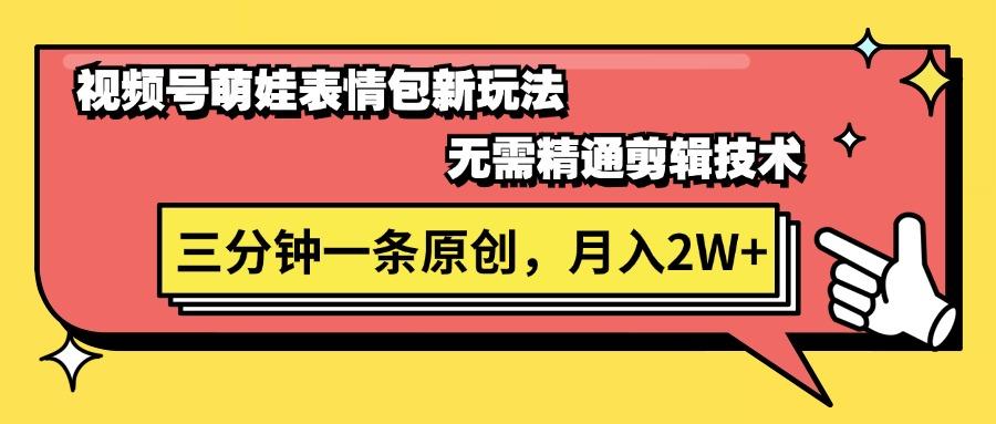 视频号萌娃表情包新玩法，无需精通剪辑，三分钟一条原创视频，月入2W+-搞钱日记