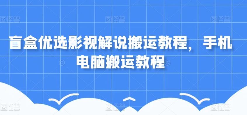 盲盒优选影视解说搬运教程，手机电脑搬运教程-搞钱日记