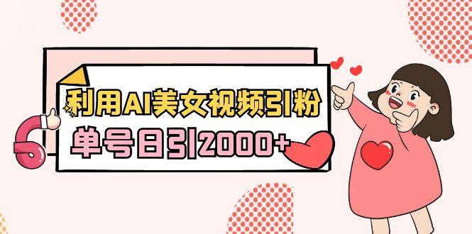 利用AI美女视频引粉，单号日引2000+，新手也能干(教程+软件)-搞钱日记