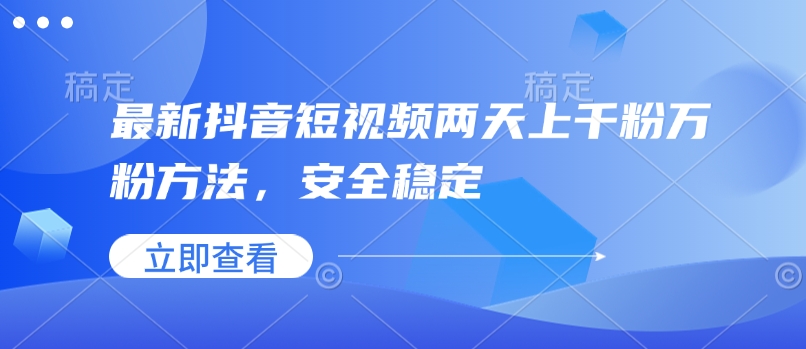 最新抖音短视频两天上千粉万粉方法，安全稳定-搞钱日记