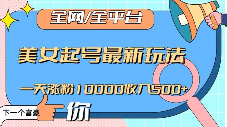 全网，全平台，美女起号最新玩法一天涨粉10000收入500+【揭秘】-搞钱日记
