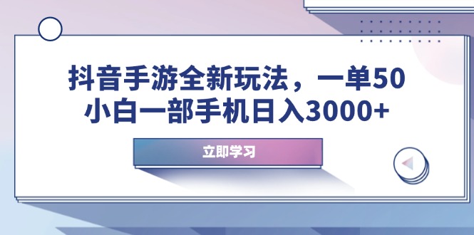 抖音手游全新玩法，一单50，小白一部手机日入3000+-搞钱日记