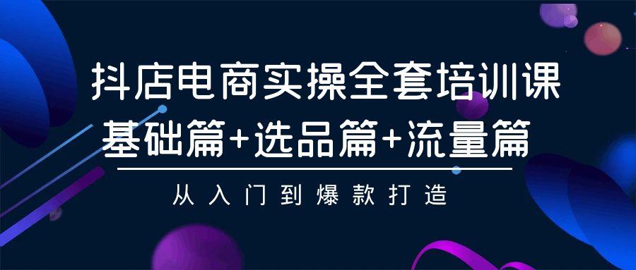 (9604期)抖店电商实操全套培训课：基础篇+选品篇+流量篇，从入门到爆款打造-搞钱日记