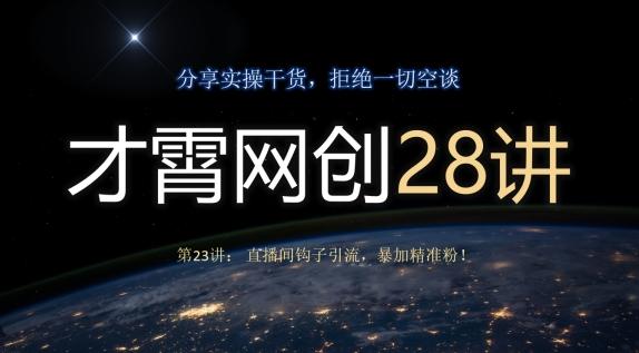 才霄网创28讲第23讲：直播间钩子引流，暴加精准粉！-搞钱日记