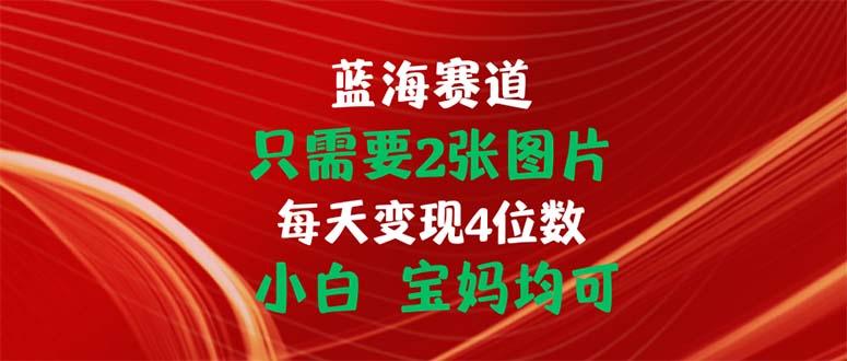 只需要2张图片 每天变现4位数 小白 宝妈均可-搞钱日记