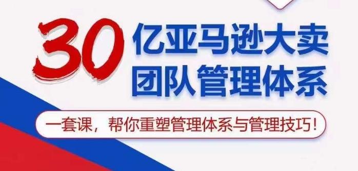 30亿亚马逊大卖团队管理体系，一套课帮你重塑管理体系与管理技巧-搞钱日记