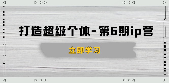打造 超级个体-第6期ip营：商业认知,产品设计,成交演练,解决知识变现难题-搞钱日记