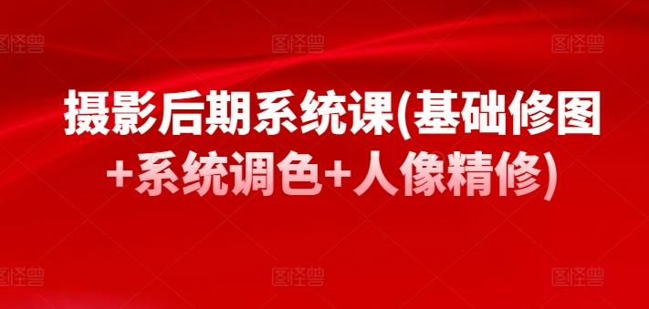 摄影后期系统课(基础修图+系统调色+人像精修)-搞钱日记