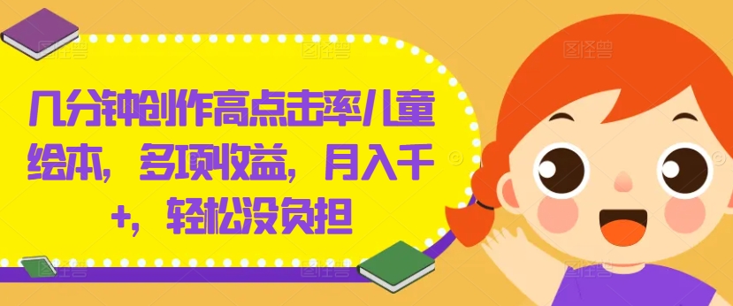 几分钟创作高点击率儿童绘本，多项收益，月入千+，轻松没负担【揭秘】-搞钱日记