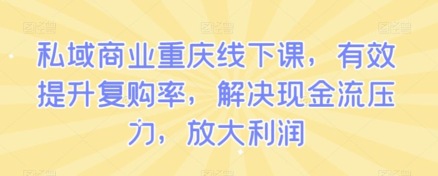 私域商业重庆线下课，有效提升复购率，解决现金流压力，放大利润-搞钱日记
