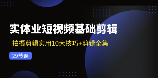 实体业短视频基础剪辑：拍摄剪辑实用10大技巧+剪辑全集(29节-搞钱日记