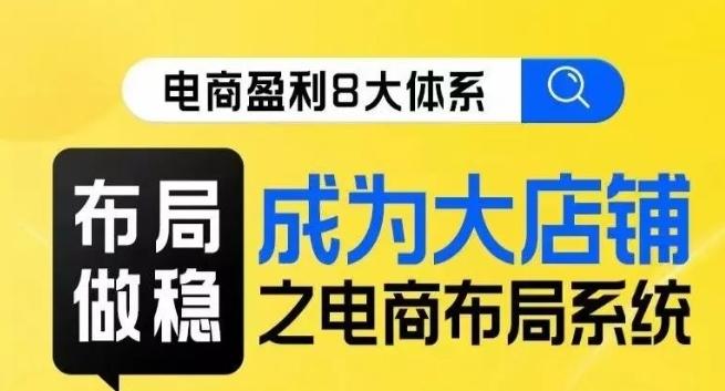 八大体系布局篇·布局做稳，成为大店的电商布局线上课-搞钱日记