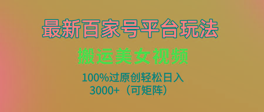(9852期)最新百家号平台玩法，搬运美女视频100%过原创大揭秘，轻松日入3000+(可...-搞钱日记