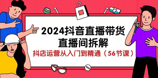 2024抖音直播带货-直播间拆解：抖店运营从入门到精通(56节课-搞钱日记