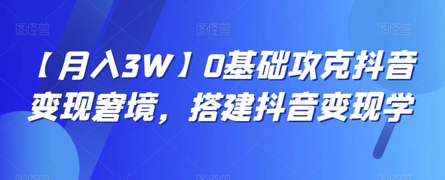 【月入3W】0基础攻克抖音变现窘境，搭建抖音变现学-搞钱日记